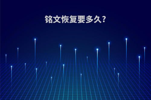 铭文恢复要多久?