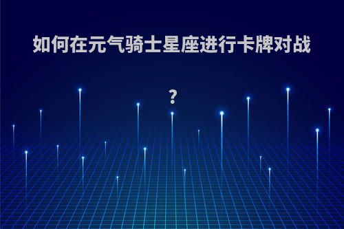 如何在元气骑士星座进行卡牌对战?