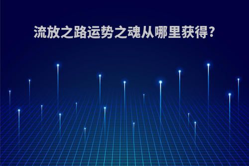 流放之路运势之魂从哪里获得?