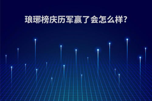 琅琊榜庆历军赢了会怎么样?
