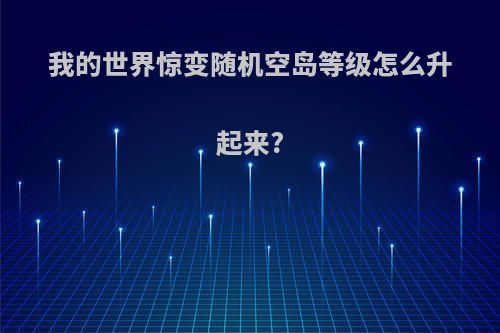 我的世界惊变随机空岛等级怎么升起来?