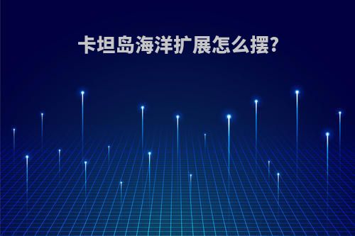 卡坦岛海洋扩展怎么摆?