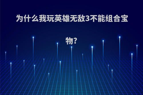 为什么我玩英雄无敌3不能组合宝物?
