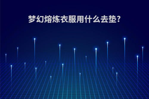 梦幻熔炼衣服用什么去垫?