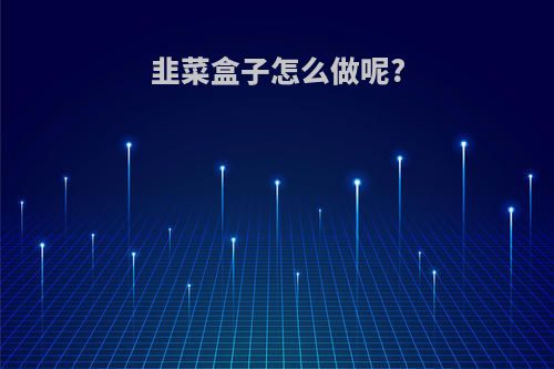 韭菜盒子怎么做呢?