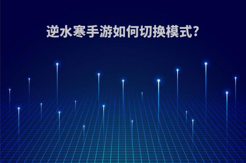 逆水寒手游如何切换模式?