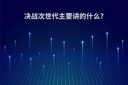 决战次世代主要讲的什么?