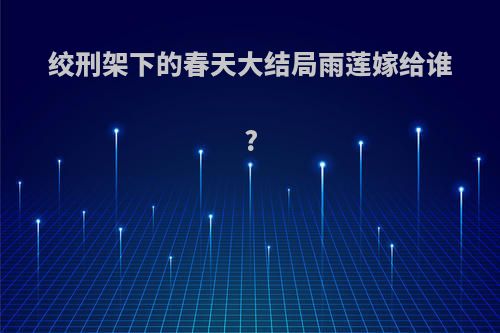 绞刑架下的春天大结局雨莲嫁给谁?