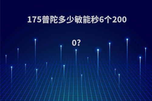 175普陀多少敏能秒6个2000?