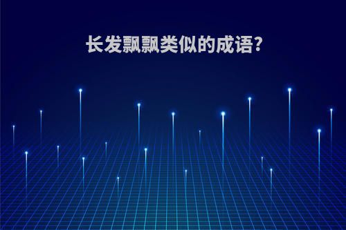 长发飘飘类似的成语?