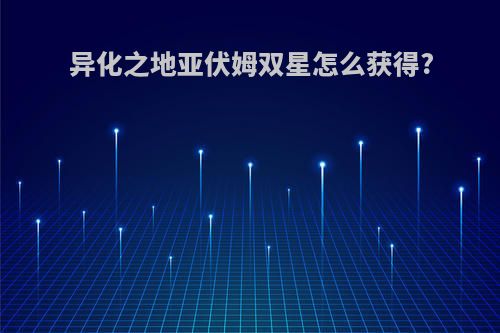 异化之地亚伏姆双星怎么获得?