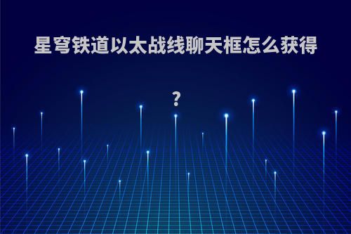星穹铁道以太战线聊天框怎么获得?