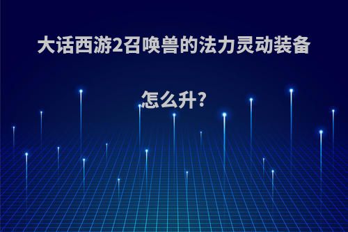 大话西游2召唤兽的法力灵动装备怎么升?