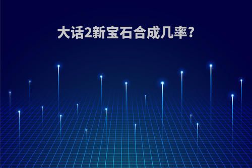 大话2新宝石合成几率?