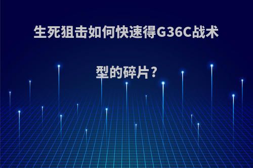 生死狙击如何快速得G36C战术型的碎片?