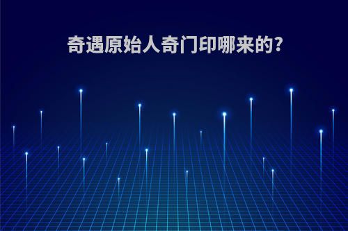 奇遇原始人奇门印哪来的?