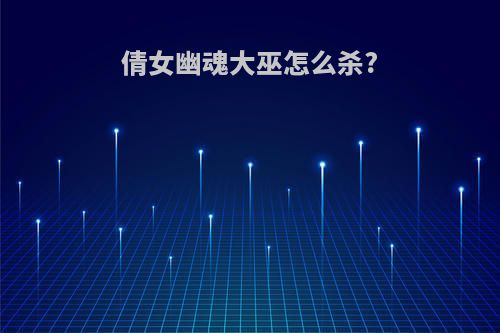 倩女幽魂大巫怎么杀?