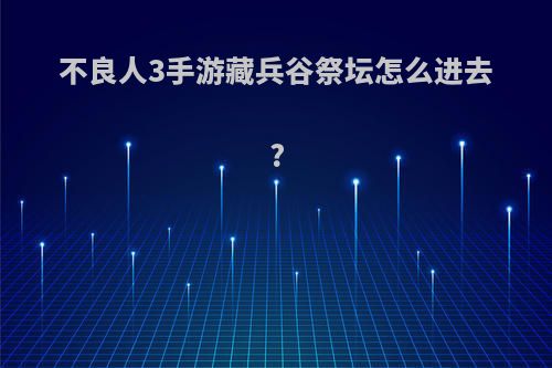 不良人3手游藏兵谷祭坛怎么进去?