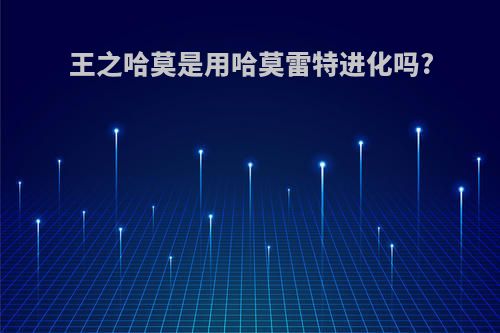 王之哈莫是用哈莫雷特进化吗?