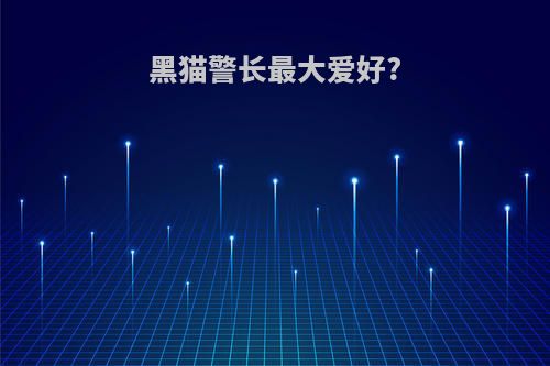 黑猫警长最大爱好?