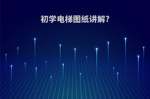初学电梯图纸讲解?