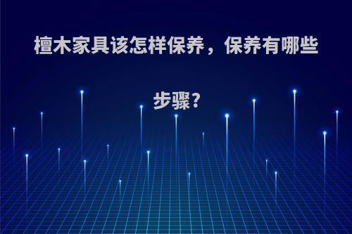 檀木家具该怎样保养，保养有哪些步骤?