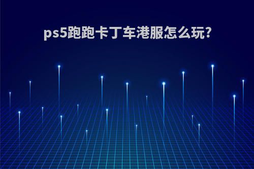 ps5跑跑卡丁车港服怎么玩?