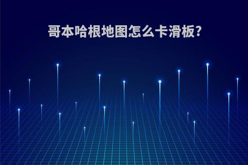 哥本哈根地图怎么卡滑板?