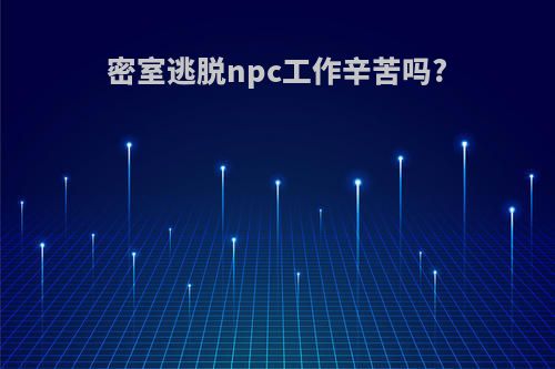 密室逃脱npc工作辛苦吗?