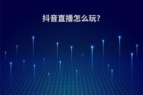 抖音直播怎么玩?