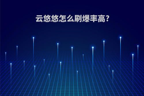 云悠悠怎么刷爆率高?
