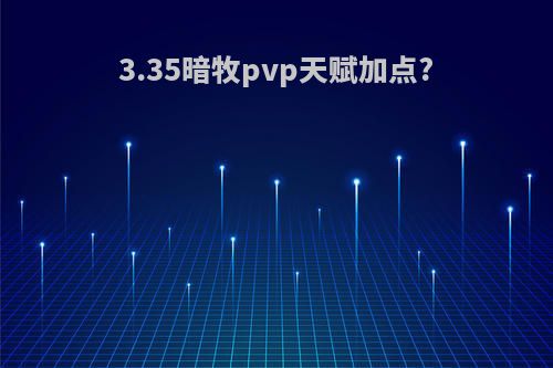 3.35暗牧pvp天赋加点?