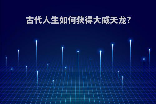 古代人生如何获得大威天龙?
