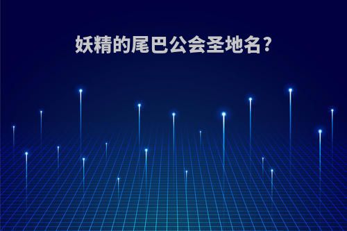 妖精的尾巴公会圣地名?
