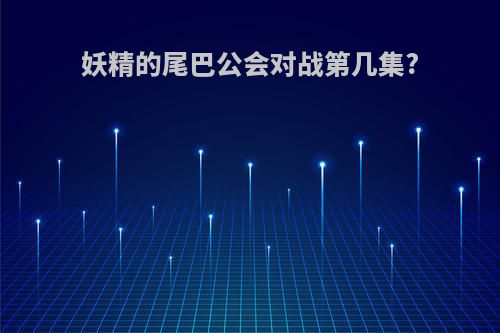 妖精的尾巴公会对战第几集?