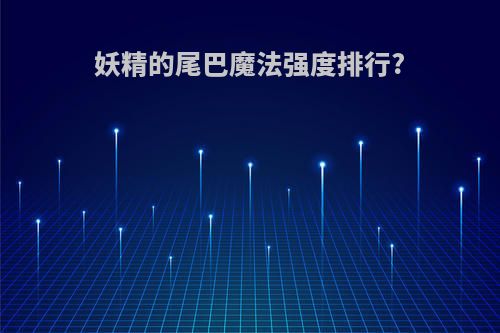 妖精的尾巴魔法强度排行?
