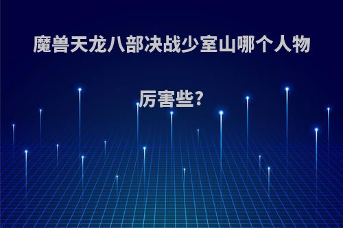 魔兽天龙八部决战少室山哪个人物厉害些?