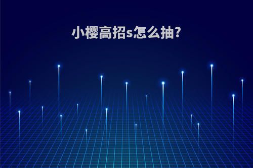 小樱高招s怎么抽?