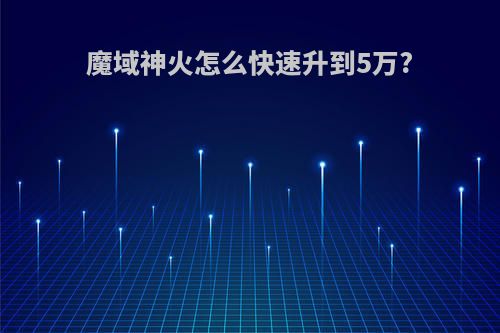魔域神火怎么快速升到5万?
