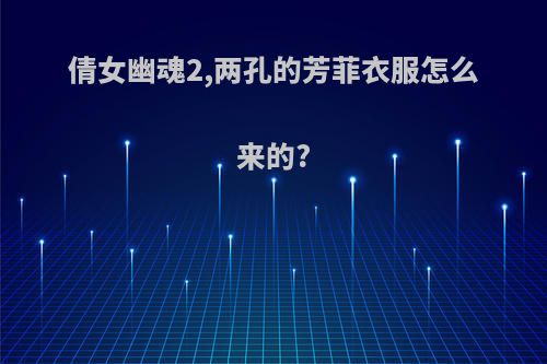 倩女幽魂2,两孔的芳菲衣服怎么来的?