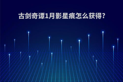 古剑奇谭1月影星痕怎么获得?