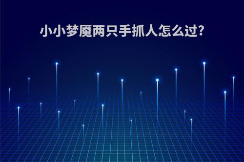 小小梦魇两只手抓人怎么过?