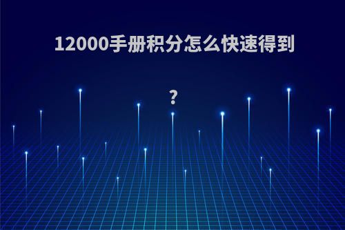 12000手册积分怎么快速得到?