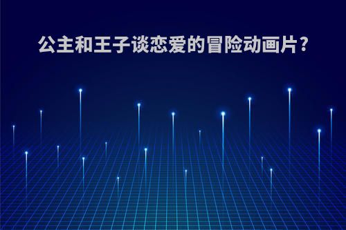 公主和王子谈恋爱的冒险动画片?