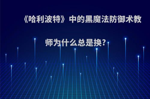 《哈利波特》中的黑魔法防御术教师为什么总是换?