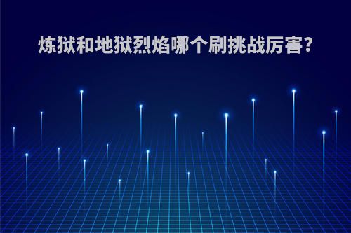 炼狱和地狱烈焰哪个刷挑战厉害?