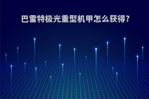 巴雷特极光重型机甲怎么获得?