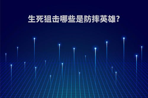 生死狙击哪些是防摔英雄?