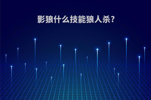 影狼什么技能狼人杀?