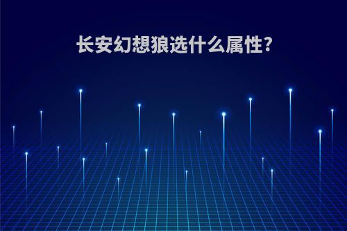 长安幻想狼选什么属性?